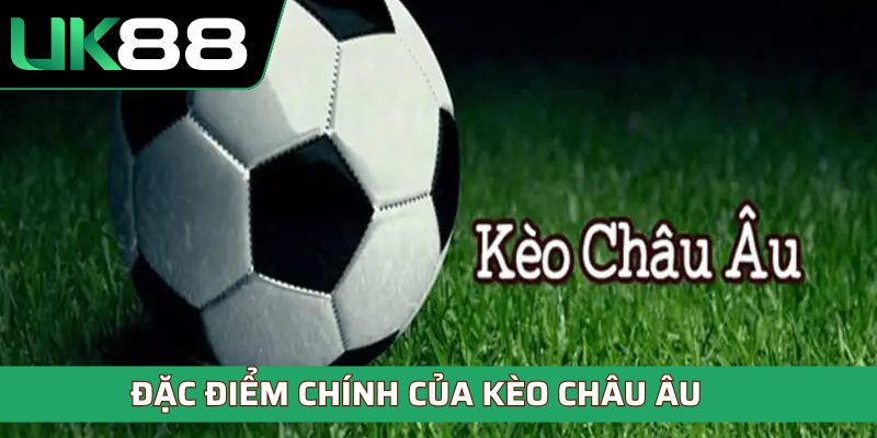 Đặc điểm chính của kèo châu Âu