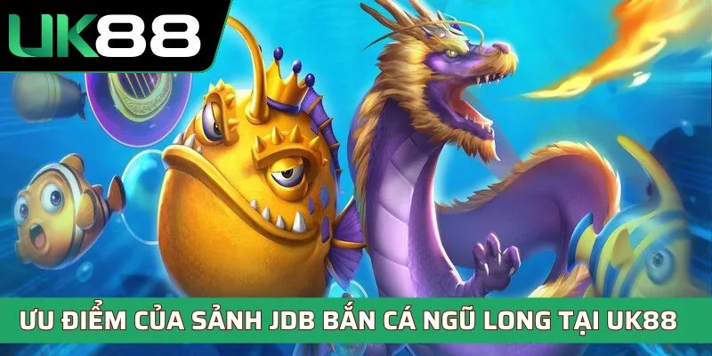 Ưu điểm của sảnh JDB bắn cá Ngũ Long tại UK88